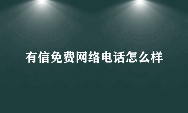 有信免费网络电话怎么样