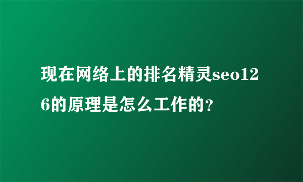 现在网络上的排名精灵seo126的原理是怎么工作的？