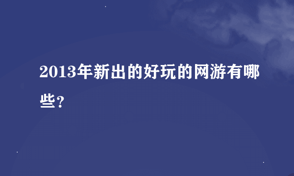 2013年新出的好玩的网游有哪些？