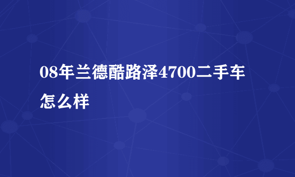 08年兰德酷路泽4700二手车怎么样