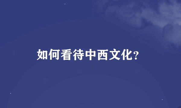 如何看待中西文化？