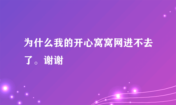 为什么我的开心窝窝网进不去了。谢谢