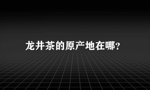 龙井茶的原产地在哪？