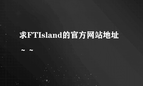 求FTIsland的官方网站地址～～