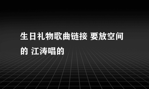 生日礼物歌曲链接 要放空间的 江涛唱的