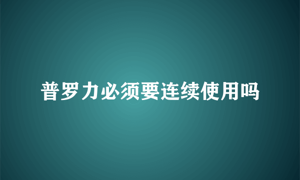 普罗力必须要连续使用吗