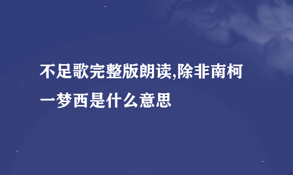 不足歌完整版朗读,除非南柯一梦西是什么意思