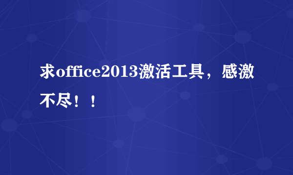 求office2013激活工具，感激不尽！！