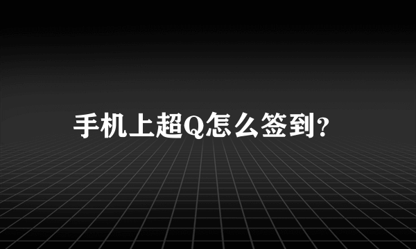 手机上超Q怎么签到？