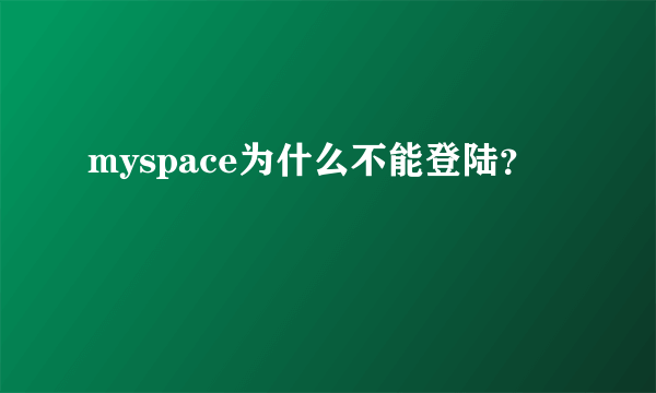 myspace为什么不能登陆？