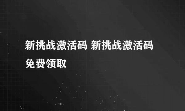 新挑战激活码 新挑战激活码免费领取