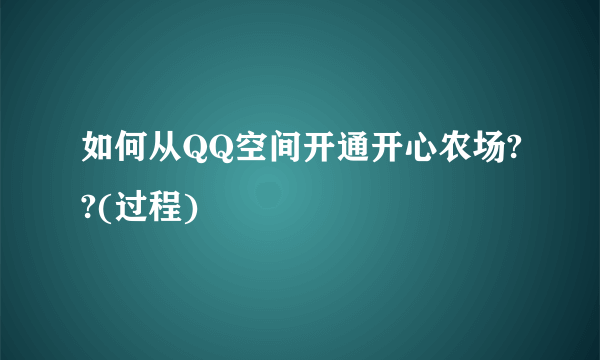 如何从QQ空间开通开心农场??(过程)