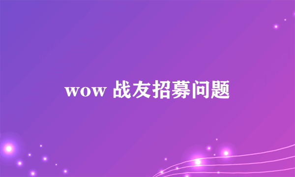 wow 战友招募问题