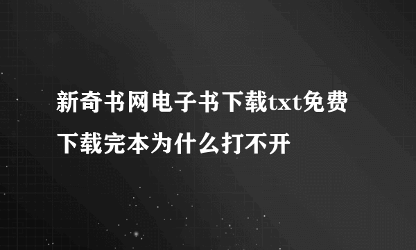 新奇书网电子书下载txt免费下载完本为什么打不开