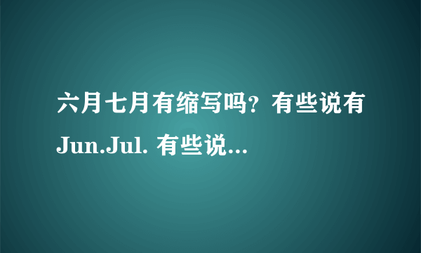 六月七月有缩写吗？有些说有Jun.Jul. 有些说没有，很疑惑？？？ 有权威的吗？要出处！！