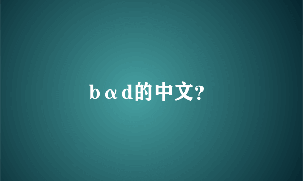 bαd的中文？