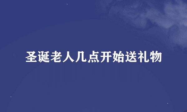 圣诞老人几点开始送礼物