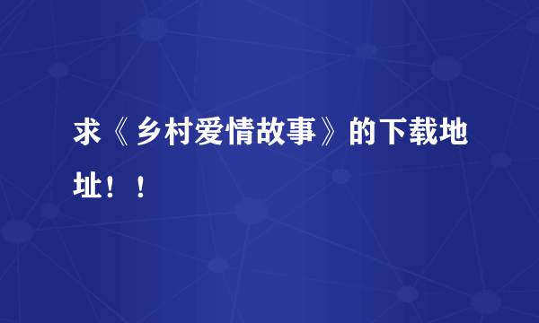 求《乡村爱情故事》的下载地址！！