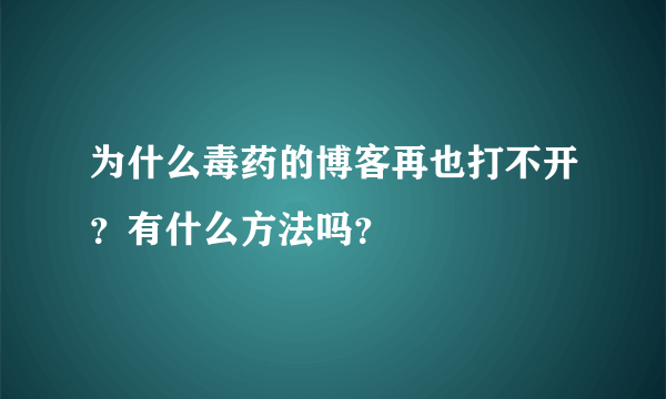 为什么毒药的博客再也打不开？有什么方法吗？