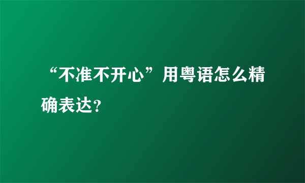 “不准不开心”用粤语怎么精确表达？