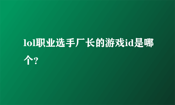 lol职业选手厂长的游戏id是哪个？