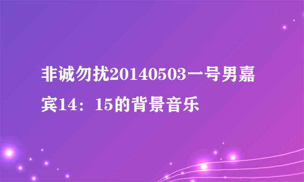 非诚勿扰20140503一号男嘉宾14：15的背景音乐