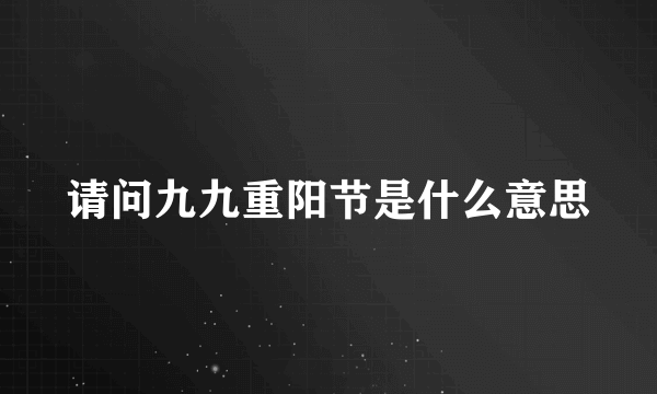 请问九九重阳节是什么意思