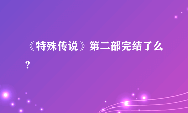 《特殊传说》第二部完结了么?