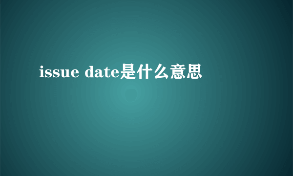 issue date是什么意思