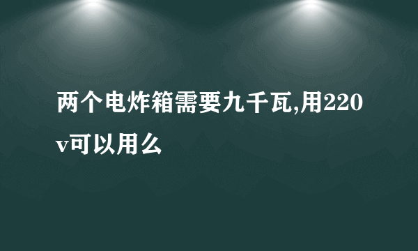 两个电炸箱需要九千瓦,用220v可以用么