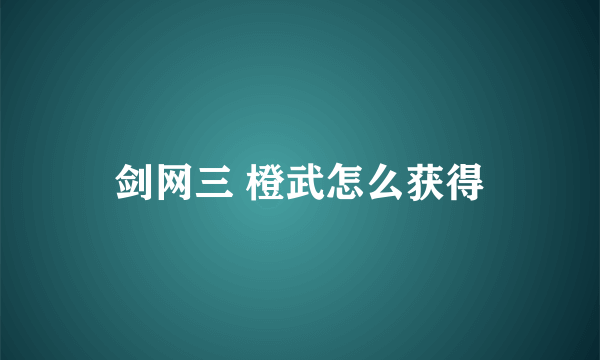 剑网三 橙武怎么获得