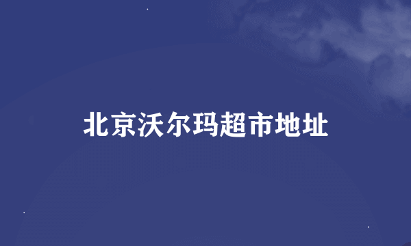 北京沃尔玛超市地址