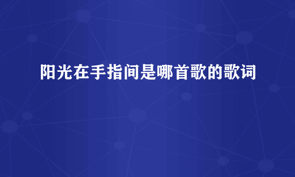 阳光在手指间是哪首歌的歌词