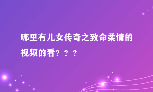 哪里有儿女传奇之致命柔情的视频的看？？？