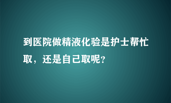 到医院做精液化验是护士帮忙取，还是自己取呢？