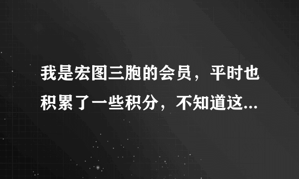 我是宏图三胞的会员，平时也积累了一些积分，不知道这些积分有什么用？