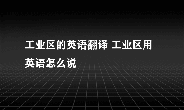 工业区的英语翻译 工业区用英语怎么说