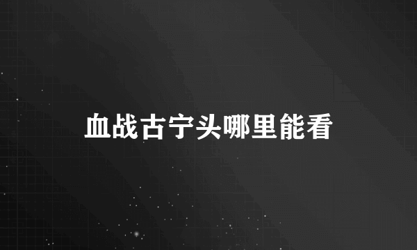 血战古宁头哪里能看