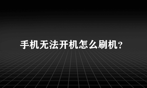 手机无法开机怎么刷机？