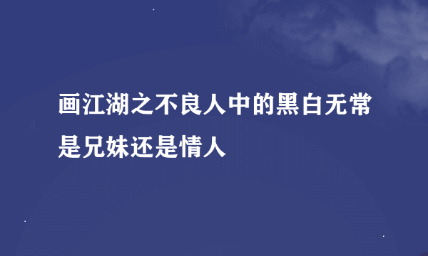 画江湖之不良人中的黑白无常是兄妹还是情人