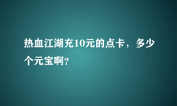 热血江湖充10元的点卡，多少个元宝啊？