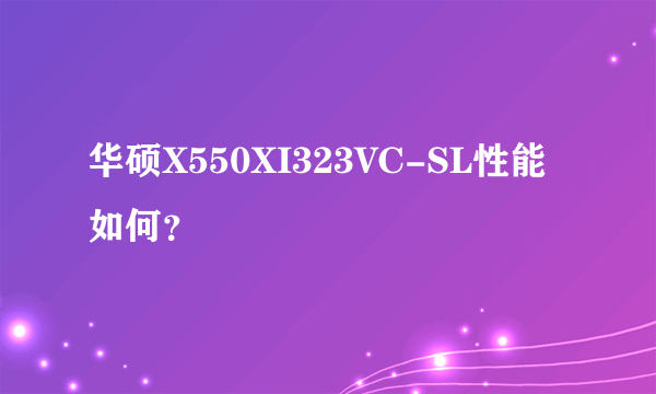 华硕X550XI323VC-SL性能如何？