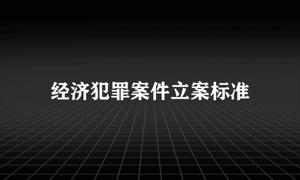 经济犯罪案件立案标准