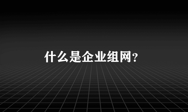 什么是企业组网？