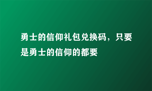 勇士的信仰礼包兑换码，只要是勇士的信仰的都要