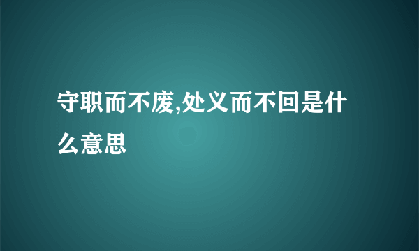 守职而不废,处义而不回是什么意思