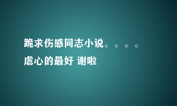 跪求伤感同志小说。。。。 虐心的最好 谢啦