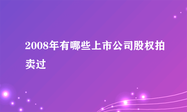 2008年有哪些上市公司股权拍卖过