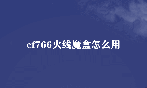 cf766火线魔盒怎么用