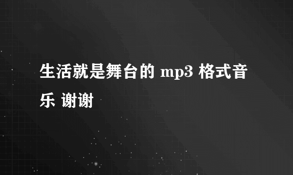 生活就是舞台的 mp3 格式音乐 谢谢